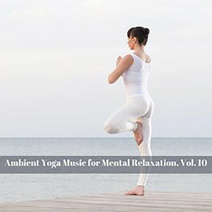 Ambient Yoga Music For Mental Relaxation, Vol. 10