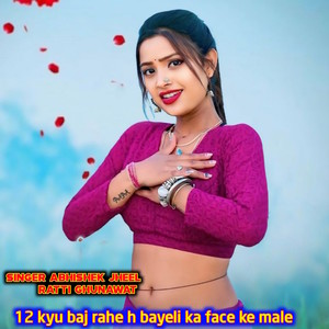 12 Kyu Baj Rahe H Bayeli Ka Face Ke Male