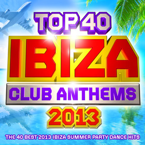 Top 40 Ibiza Club Anthems 2013 - The 40 Best Ibiza Summer Party Dance Hits - Plus Bonus VIP Mix