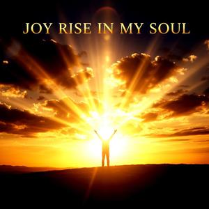 JOY RISE IN MY SOUL
