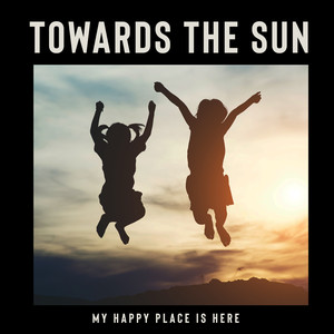 Towards the Sun – My Happy Place Is Here