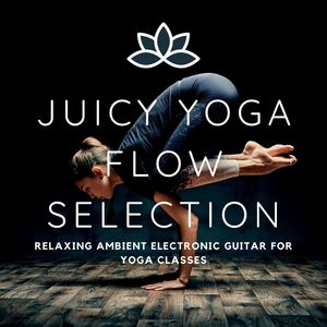 Juicy Yoga Flow Selection: Relaxing Ambient Electronic Guitar for Yoga Classes