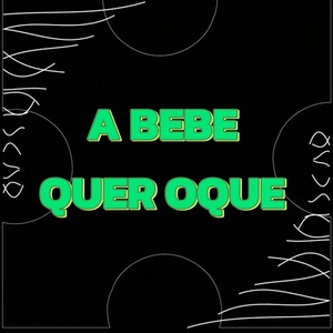 A BEBE QUER OQUE