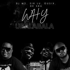 Why Ubalabala (feat. Dj M2, Sir Lu & De Sbu)