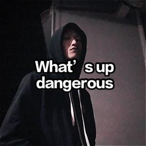 What’s up dangerous