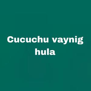 Cucuchu vaynig hula