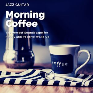 Morning Coffee Jazz Guitar: The Perfect Soundscape for Happy and Positive Wake Up