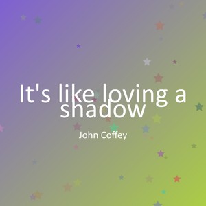 It's like loving a shadow