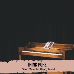 Think Pure - Piano Music for Happy Mood