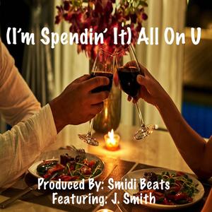 (I'm Spendin' It) All On U (feat. J. Smith)