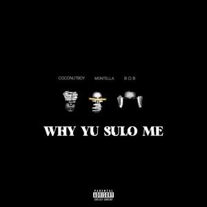 WHY YU SULO ME (ft Montella & BOB)