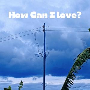 How can I love?