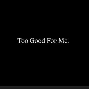 Too Good For Me. (Explicit)