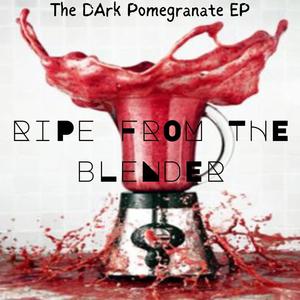 Ripe From The Blender: The DArk Pomegranate EP