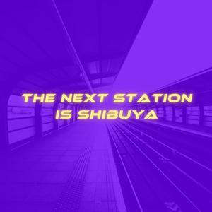 The Next Station Is Shibuya