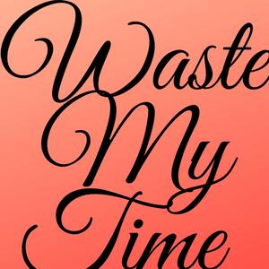 Waste My Time (Explicit)