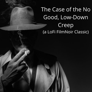The Case of the No Good, Low-Down Creep (A Lofi Film Noir Classic)