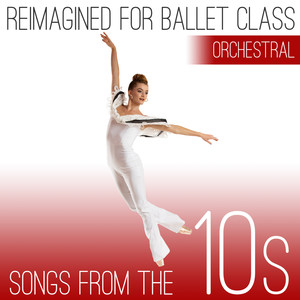 Reimagined for Ballet Class: Songs from the 10s (Orchestral Version)