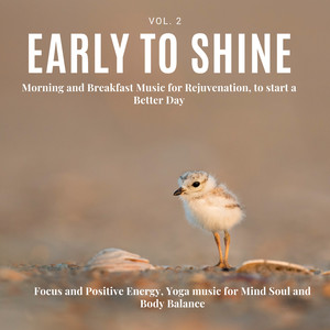 Early To Shine - Morning And Breakfast Music For Rejuvenation, To Start A Better Day, Focus And Positive Energy, Yoga Music For Mind Soul And Body Balance, Vol. 2