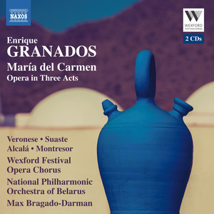 GRANADOS, E.: María del Carmen (Opera) [Veronese, Suaste, Wexford Festival Opera Chorus, Belarussian National Philharmonic, Bragado-Darman]