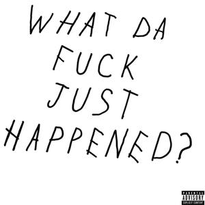 WHAT DA **** JUST HAPPENED? (Explicit)