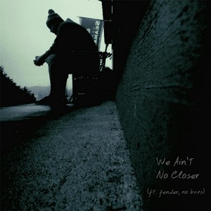 We Ain't No Closer(feat. Fender & No Bars)
