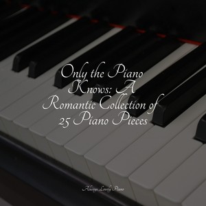 Only the Piano Knows: A Romantic Collection of 25 Piano Pieces