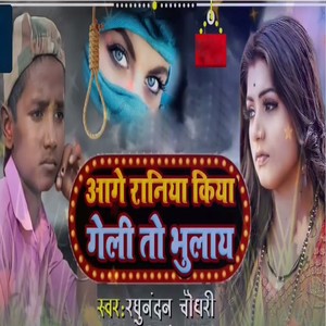 Aage Raniya Kiya Geli To Bhulay