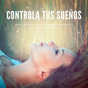 Controla tus Sueños: Música para Dormir Tranquilamente y no Tener Pesadillas