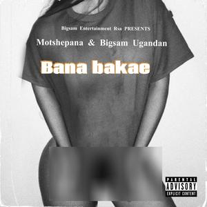 Bana bakae(feat. Motshepana & Bigsam Ugandan)