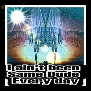 I Ain't Been Same Dude Every Day