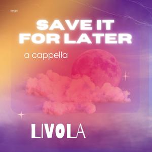 Save it for Later (A Cappella)