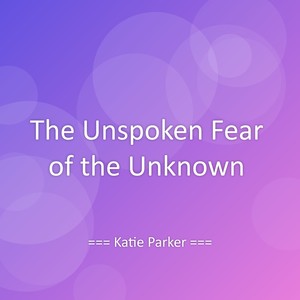 The Unspoken Fear of the Unknown