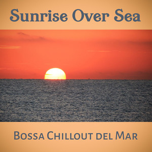 Sunrise Over Sea: Bossa Chillout del Mar & Sexy Summer Music - Beach Party, Relax, Exotic Bar (Buddha Lounge Ambient) Collection 2016