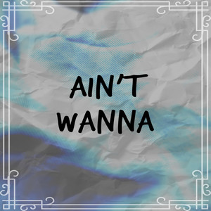 Ain’t Wanna (Explicit)