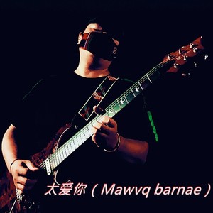 太爱你（Mawvq barnae）