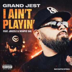 I Ain't Playin' (feat. Grand Jest, JDizzle & Scopic Sal) (Explicit)