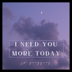 I Need You More Today