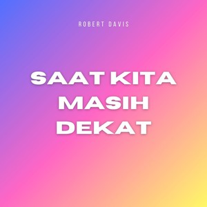 Saat kita masih dekat