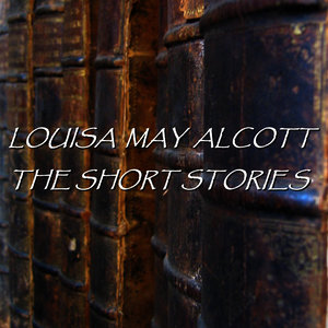 Louisa May Alcott - The Short Stories