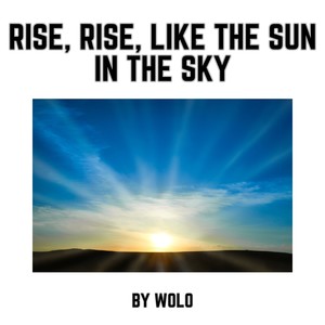 Rise, Rise, Like the Sun in the Sky