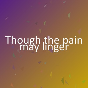 Though the pain may linger