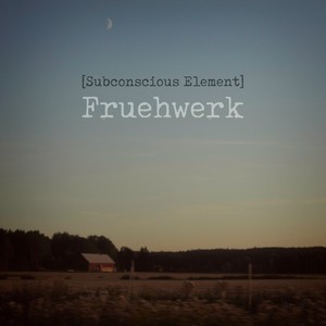 [Subconscious Element] Fruehwerk