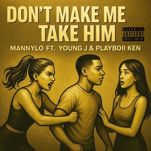 Don't Make Me Take Him (feat. Young J & PlayBoii Ken) (Explicit)