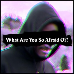 what are you so afraid of?