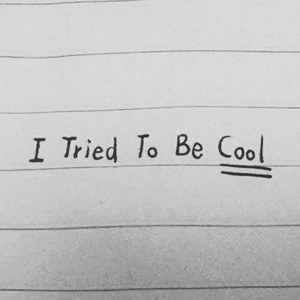 I Tried To Be Cool