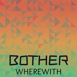 Bother Wherewith