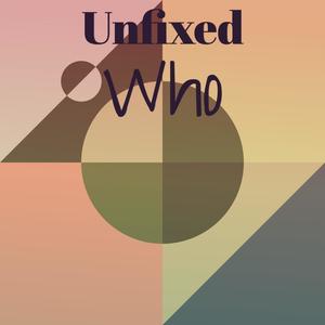 Unfixed Who