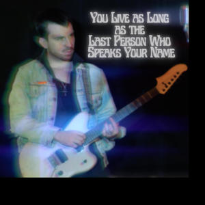 You Live As Long As The Last Person Who Speaks Your Name