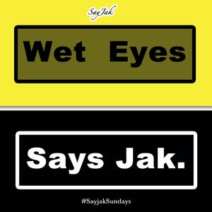 Wet Eyes Says Jak